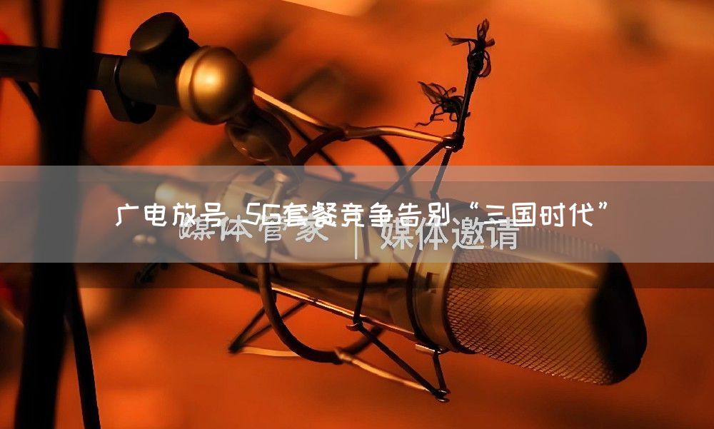 广电放号 5G套餐竞争告别“三国时代”(图1)