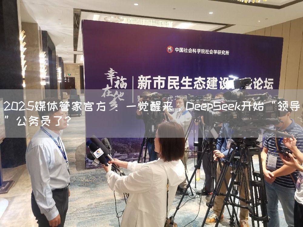 2025媒体管家官方 ：一觉醒来，DeepSeek开始“领导”公务员了？
